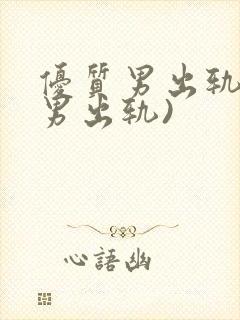 优质男出轨h(男出轨)