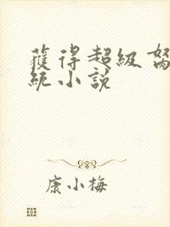 获得超级胬肉系统小说