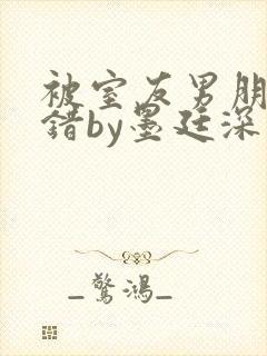 被室友男朋友认错by墨廷深 小说封面