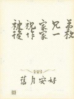 被祝家兄弟共享后作家一枚夹心饼