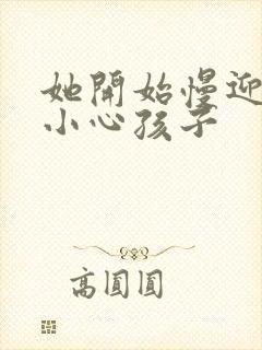 她开始慢迎迎合小心孩子