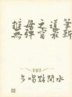 推母之道笔趣阁无弹窗最新章节