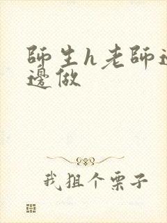 师生h老师边h边做