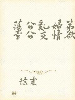 荡公乱妇第69章公交情欲