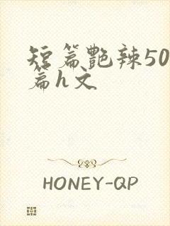 短篇艳辣500篇h文