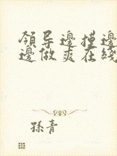 领导边摸边吃奶边做爽在线观看