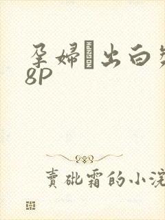 孕妇泬出白浆18P