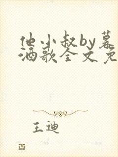 他小叔by暮色酒歌全文免费阅读