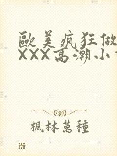 欧美疯狂做受XXXX高潮小说