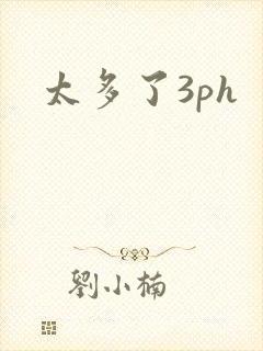 太多了3ph