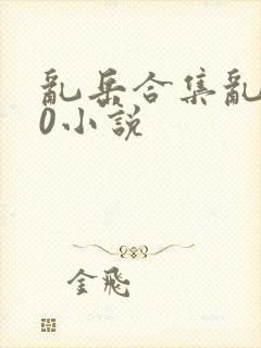 乱岳合集乱500小说