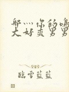 哪灬你的鸣巴好大好爽男男