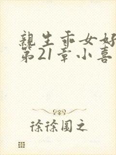 亲生乖女好紧h第21章小喜