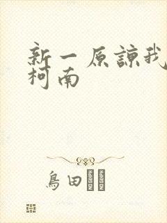 新一原谅我爱上柯南