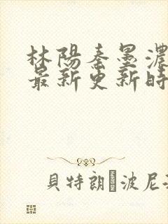 林阳秦墨浓小说最新更新时间