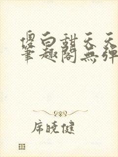 傻白甜天天挨 笔趣阁无弹窗