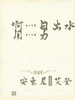 啊灬日出水了灬用灬力