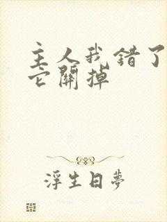 主人我错了请把它关掉