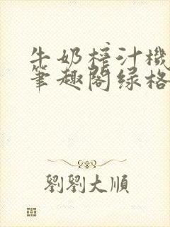 牛奶榨汁机po笔趣阁绿格子