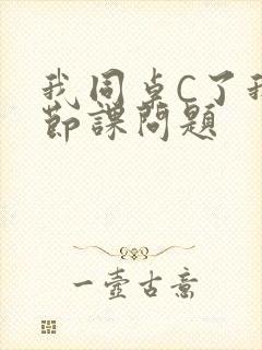 我同桌C了我一节课问题