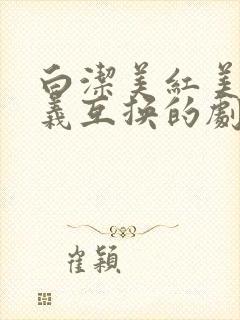 白洁美红美芳高义互换的剧情简介