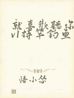 就喜欢听你叫1v1持竿钓鱼