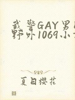 武警GAY男同野外1069小说