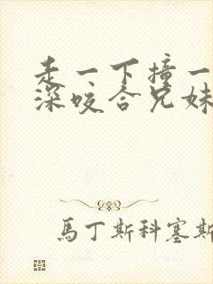 走一下撞一下深深咬合兄妹