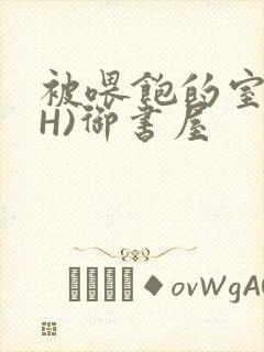 被喂饱的室友(H)御书屋