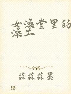 女澡堂里的男搓澡工