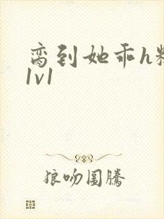 脔到她乖h糙汉1v1