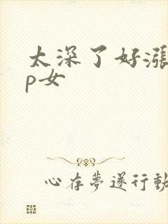 太深了好涨疼np女