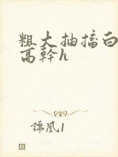 粗大抽搐白浊h高干h