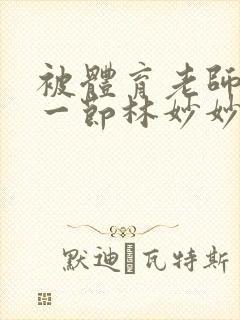 被体育老师c了一节林妙妙