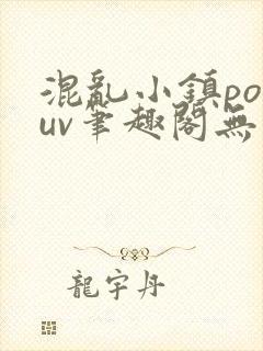 混乱小镇popuv笔趣阁无广告