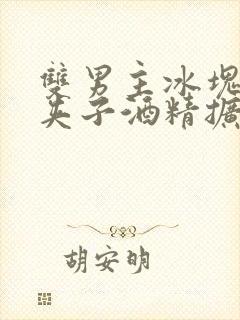 双男主冰块棉签夹子酒精扩张器