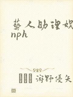 艺人助理娱乐圈nph