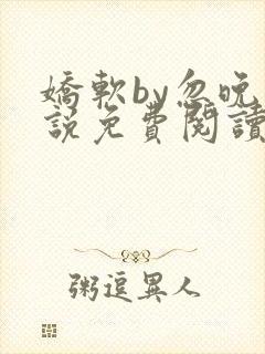 娇软by忽晚小说免费阅读