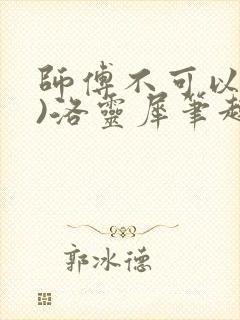 师傅不可以(限)洛灵犀笔趣阁