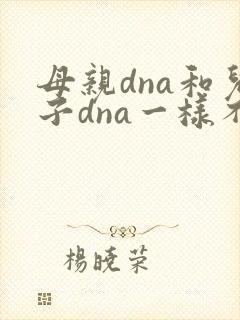 母亲dna和儿子dna一样不