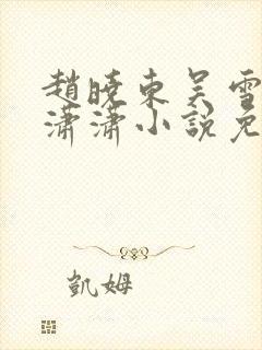 赵晓东吴雪晴王潇潇小说免费阅读