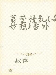 翁莹情乱(奇思妙想)番外