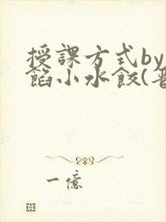 授课方式by肉馅小水饺(晋骨)
