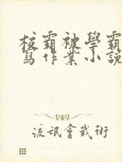 校霸被学霸压着写作业小说