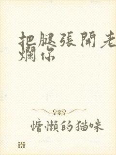 把腿张开老子臊烂你