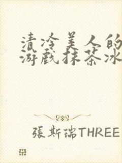 清冷美人的神奇游戏抹茶冰沙1