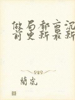 做局都市沉浮超前更新最新章节