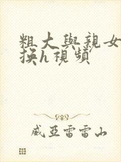 粗大与亲女伦交换h视频