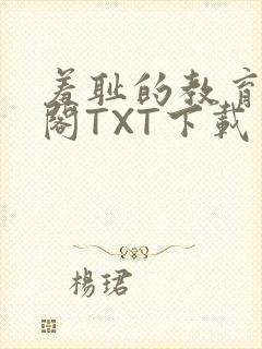 羞耻的教育笔趣阁TXT下载