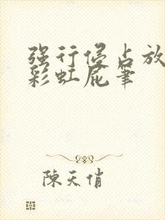 强行侵占放了个彩虹屁笔